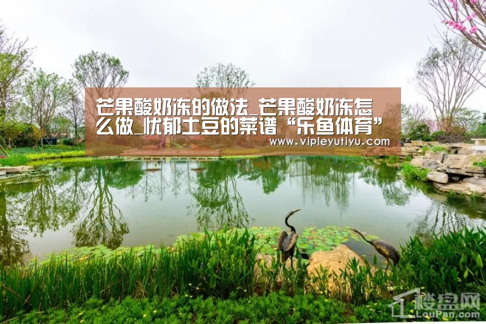 芒果酸奶冻的做法_芒果酸奶冻怎么做_忧郁土豆的菜谱“乐鱼体育”(图1) 乐鱼