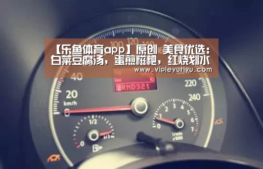 【乐鱼体育app】原创 美食优选:白菜豆腐汤,蛋煎糍粑,红烧划水的做法(图4) 乐鱼
