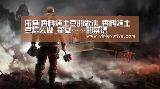 乐鱼|香料烤土豆的做法_香料烤土豆怎么做_翟女……的菜谱(图3) 乐鱼体育