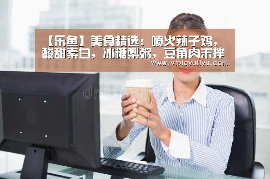 【乐鱼】美食精选:喷火辣子鸡,酸甜素白,冰糖梨粥,豆角肉末拌面的做法(图2) 【乐鱼】美食精选:喷火辣子鸡,酸甜素白,冰糖梨粥,豆角肉末拌面的做法(图2)